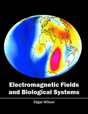 Electromagnetic Fields and Biological Systems de Edgar Wilson