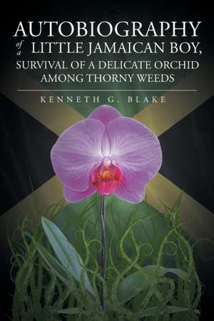 Autobiography of a Little Jamaican Boy, Survival of a Delicate Orchid Among Thorny Weeds: A Bully's Tale de Kenneth G. Blake