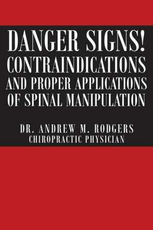 Danger Signs! Contraindications and Proper Applications of Spinal Manipulation de Andrew Rodgers