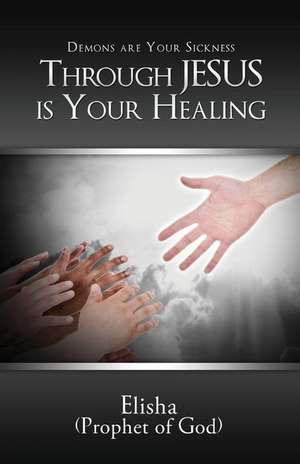 Demons Are Your Sickness Through Jesus Is Your Healing de Elisha Frieson