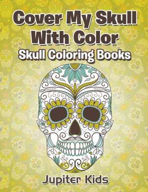 Cover My Skull With Color Skull Coloring Books de Jupiter Kids