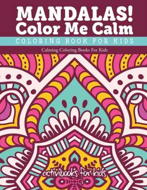 Mandalas! Color Me Calm Coloring Book For Kids de Activibooks For Kids