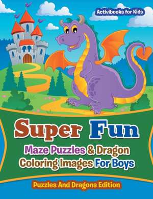 Super Fun Maze Puzzles & Dragon Coloring Images For Boys de Activibooks For Kids