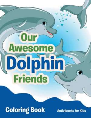 Our Awesome Dolphin Friends Coloring Book de Activibooks For Kids