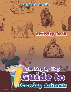 The Step by Step Guide to Drawing Animals de Activibooks For Kids