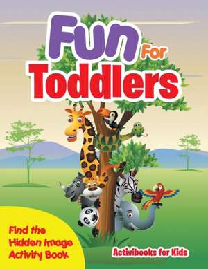 Fun For Toddlers -- Find the Hidden Image Activity Book de Activibooks For Kids