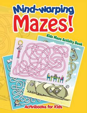 Mind-warping Mazes! Kids Maze Activity Book de Activibooks For Kids