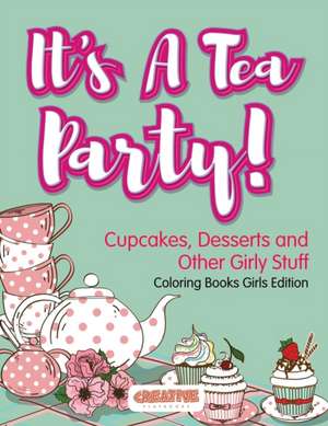 It's A Tea Party! Cupcakes, Desserts and Other Girly Stuff Coloring Books Girls Edition de Creative Playbooks