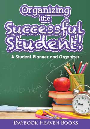 Organizing the Successful Student! A Student Planner and Organizer de Daybook Heaven Books