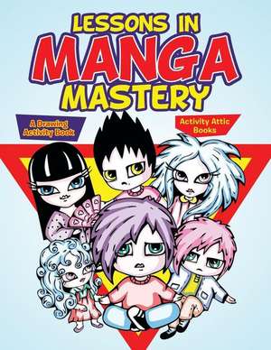 Lessons in Manga Mastery: A Drawing Activity Book de Activity Attic Books