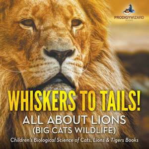 Whiskers to Tails! All about Lions (Big Cats Wildlife) - Children's Biological Science of Cats, Lions & Tigers Books de Prodigy Wizard