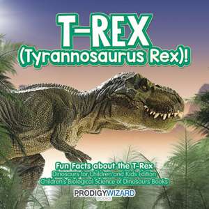 T-Rex (Tyrannosaurus Rex)! Fun Facts about the T-Rex - Dinosaurs for Children and Kids Edition - Children's Biological Science of Dinosaurs Books de Prodigy Wizard