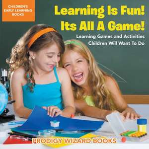 Learning Is Fun! It's All a Game! Learning Games and Activities Children Will Want to Do - Children's Early Learning Books de Prodigy Wizard