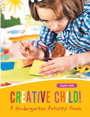 Creative Child! A Kindergarten Activity Book de Jupiter Kids