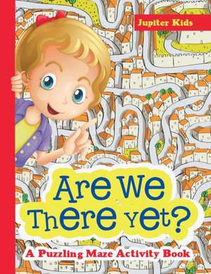 Are We There Yet? A Puzzling Maze Activity Book de Jupiter Kids