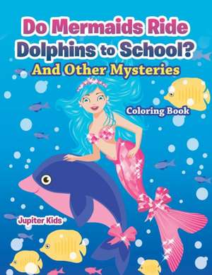 Do Mermaids Ride Dolphins to School? And Other Mysteries Coloring Book de Jupiter Kids