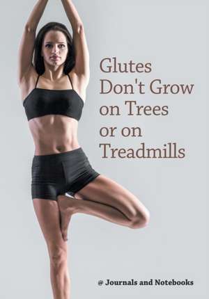 Glutes Don't Grow on Trees or on Treadmills de Journals and Notebooks