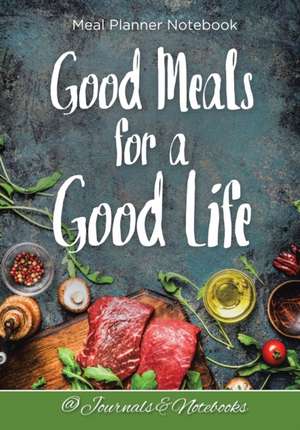 Good Meals for a Good Life. Meal Planner Notebook de Journals and Notebooks