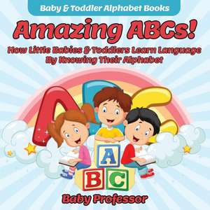 Amazing ABCs! How Little Babies & Toddlers Learn Language By Knowing Their Alphabet ABCs - Baby & Toddler Alphabet Books de Baby