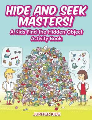 Hide and Seek Masters! A Kids Find the Hidden Object Activity Book de Jupiter Kids