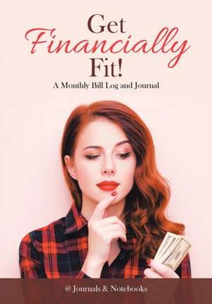 Get Financially Fit! A Monthly Bill Log and Journal de @Journals Notebooks