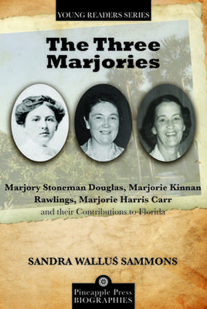 The Three Marjories: Marjory Stoneman Douglas, Marjorie Kinnan Rawlings, Marjorie Harris Carr and Their Contributions to Florida de Sandra Wallus Sammons