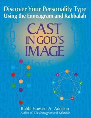 Cast in God's Image: Discover Your Personality Type Using the Enneagram and Kabbalah de Rabbi Howard A. Addison