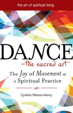 Dance--The Sacred Art: The Joy of Movement as a Spiritual Practice de Cynthia Winton-Henry