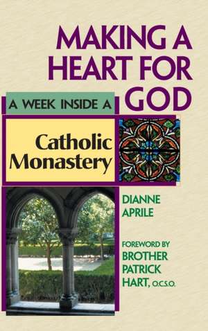 Making a Heart for God: A Week Inside a Catholic Monastery de Dianne Aprile