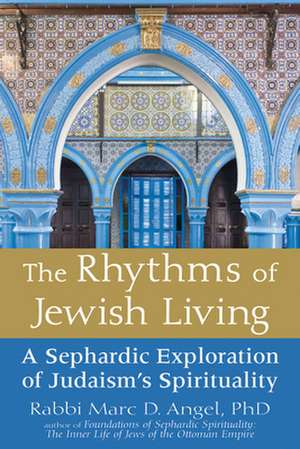 The Rhythms of Jewish Living: A Sephardic Exploration of Judaism's Spirituality de Rabbi Marc D.Ph.D. Angel