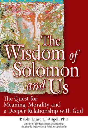 The Wisdom of Solomon and Us: The Quest for Meaning, Morality and a Deeper Relationship with God de Rabbi Marc D.PhD Angel