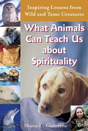 What Animals Can Teach Us about Spirituality de Diana L. Guerrero