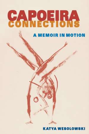 Capoeira Connections : A Memoir in Motion de Katya Wesolowski