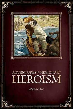 Adventures of Missionary Heroism de John C Lambert