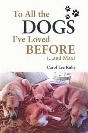 To All the Dogs I've Loved Before (And Max) de Carol Lee Ruby