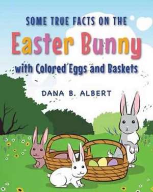 Some True Facts on the Easter Bunny with Colored Eggs and Baskets de Albert, Dana B.