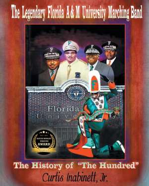 The Legendary Florida A&m University Marching Band the History of "The Hundred" de Inabinett Jr, Curtis