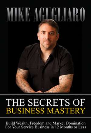 The Secrets of Business Mastery de Mike Agugliaro