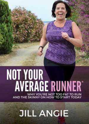 Not Your Average Runner: Why You're Not Too Fat to Run and the Skinny on How to Start Today de Jill Angie