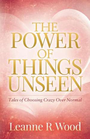 The Power of Things Unseen de Wood, Leanne R.