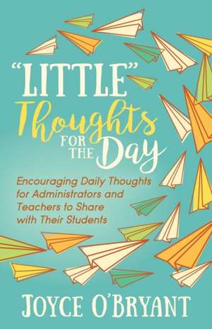 "Little" Thoughts for the Day: A Book of Encouraging Daily Thoughts for Administrators and Teachers to Share with Their Students de Joyce O'Bryant