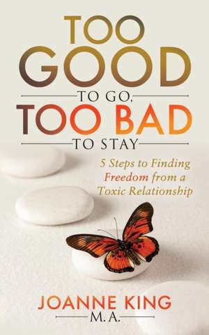 Too Good to Go Too Bad to Stay: 5 Steps to Finding Freedom from a Toxic Relationship de Joanne King