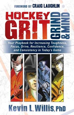 Hockey Grit, Grind, and Mind: Your Playbook for Increasing Toughness, Focus, Drive, Resilience, Confidence, and Consistency in Today's Game de Kevin L. Willis