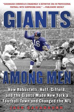 Giants Among Men: How Robustelli, Huff, Gifford, and the Giants Made New York a Football Town and Changed the NFL de Jack Cavanaugh