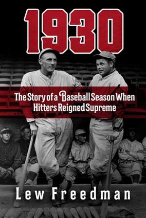 1930: The Story of a Baseball Season When Hitters Reigned Supreme de Lew Freedman