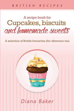 A Recipe Book For Cupcakes, Biscuits and Homemade Sweets de Baker Diana