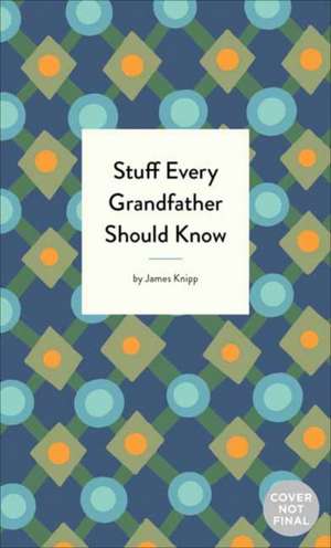 Stuff Every Grandfather Should Know de James Knipp