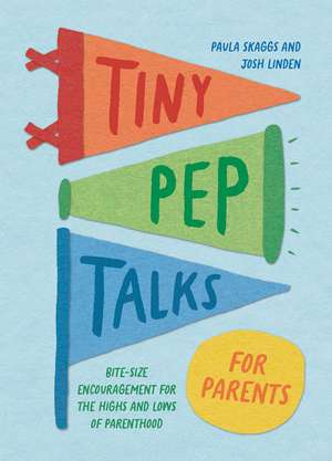 Tiny Pep Talks for Parents: Bite-Size Encouragement for the Highs and Lows of Parenthood de Paula Skaggs