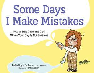 Some Days I Make Mistakes: How to Stay Calm and Cool When Your Day Is Not So Great de Kellie Doyle Bailey