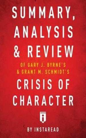 Summary, Analysis & Review of Gary J. Byrne's and Grant M. Schmidt's Crisis of Character by Instaread de Instaread